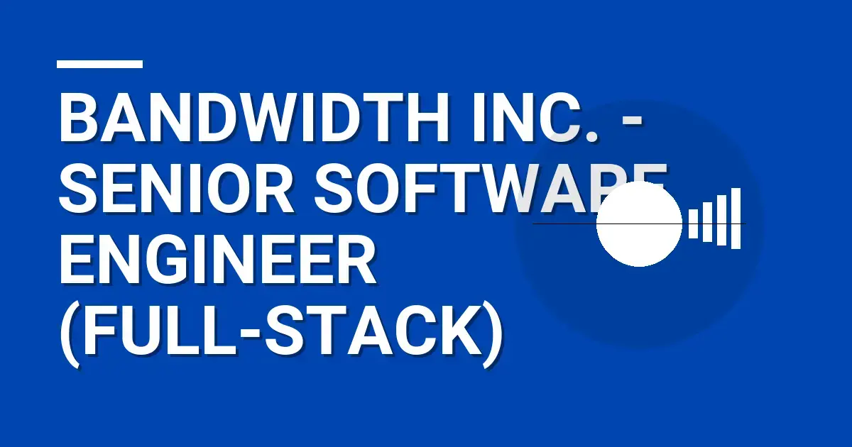 Bandwidth Inc. - Senior Software Engineer (Full-Stack)