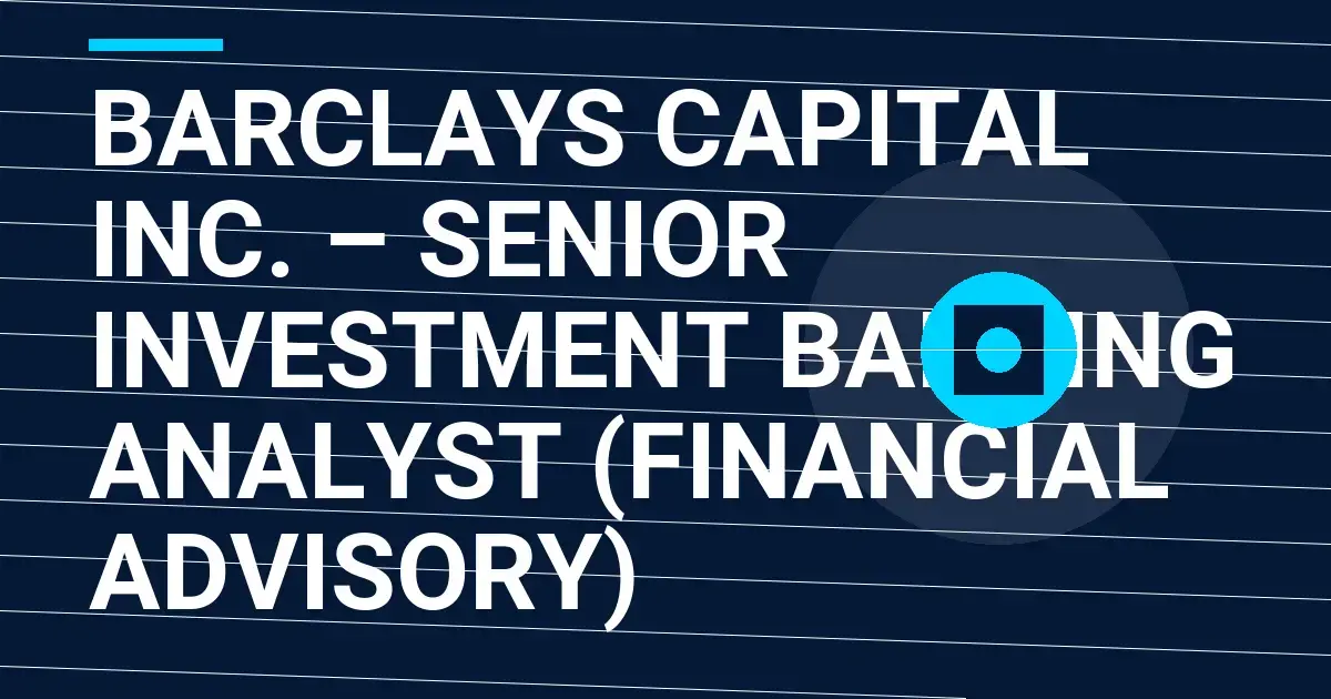 Barclays Capital Inc. – Senior Investment Banking Analyst (Financial Advisory)