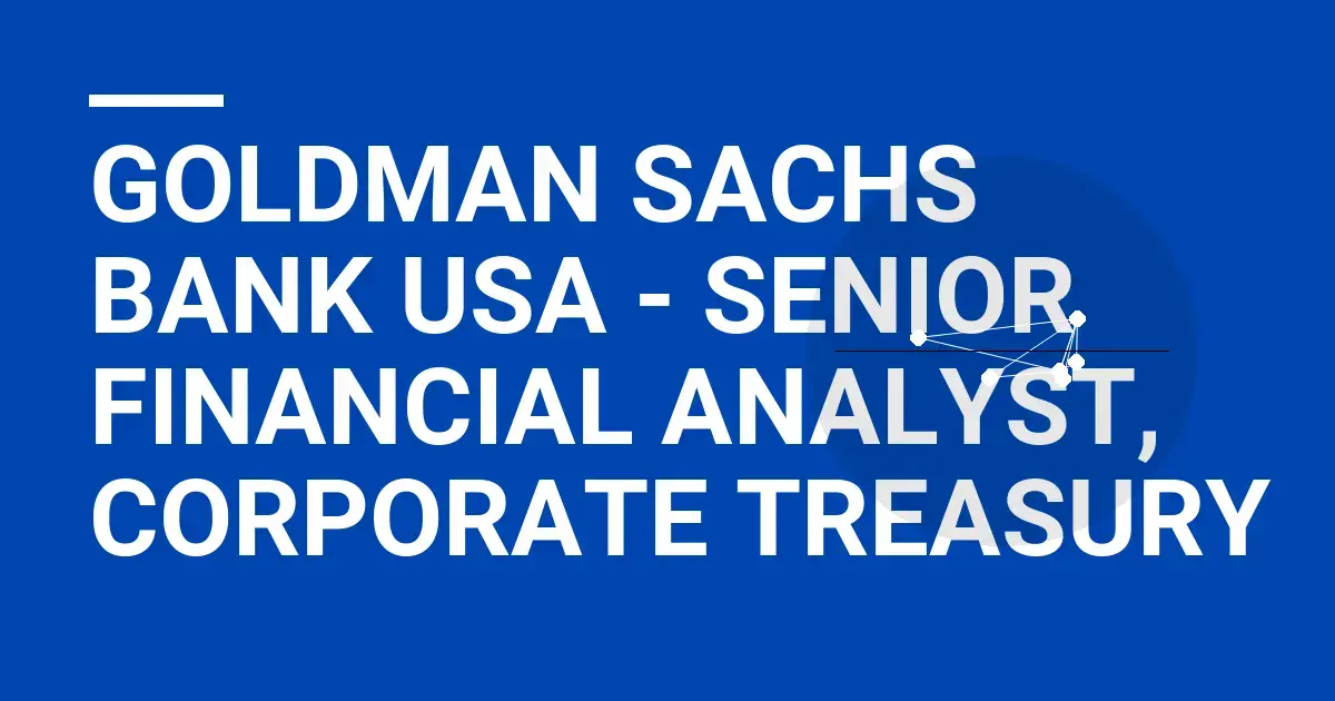 Goldman Sachs Bank USA - Senior Financial Analyst, Corporate Treasury