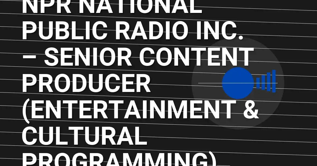 NPR National Public Radio Inc. – Senior Content Producer (Entertainment & Cultural Programming)