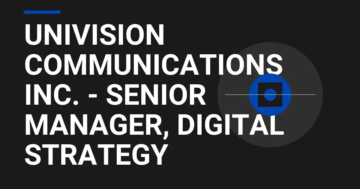 Univision Communications Inc. - Senior Manager, Digital Strategy